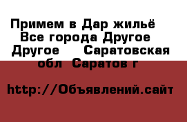 Примем в Дар жильё! - Все города Другое » Другое   . Саратовская обл.,Саратов г.